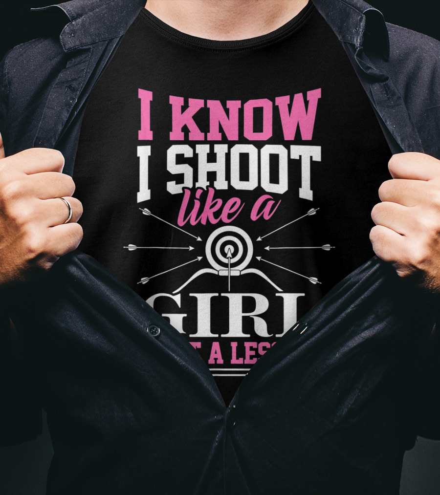 I Know I Shoot Like A Girl Want A Lesson? T-Shirt