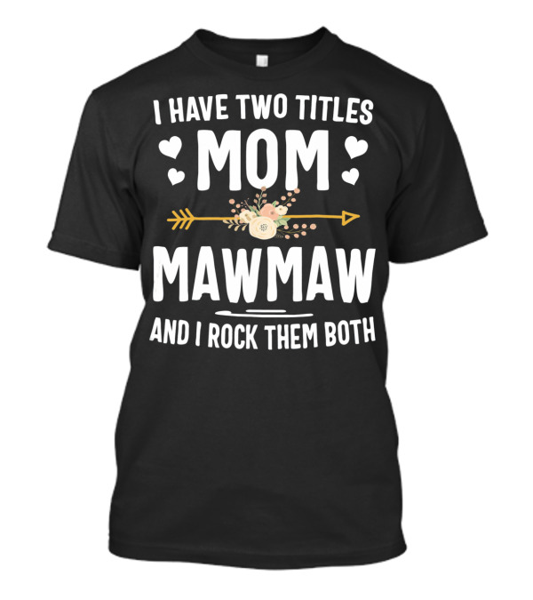 I Have Two Titles Mom Mawmaw And I Rock Them Both Hearts Flowers Arrow T-Shirt