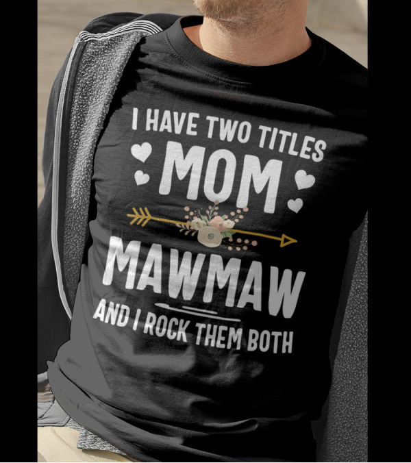 I Have Two Titles Mom Mawmaw And I Rock Them Both Hearts Flowers Arrow T-Shirt