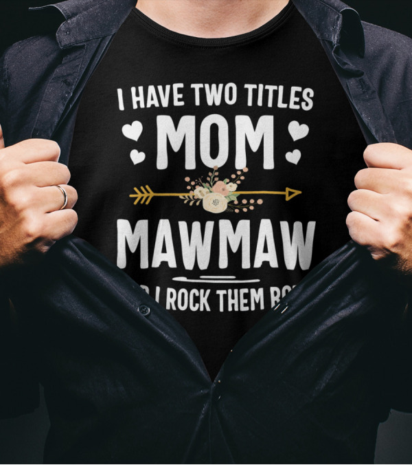 I Have Two Titles Mom Mawmaw And I Rock Them Both Hearts Flowers Arrow T-Shirt