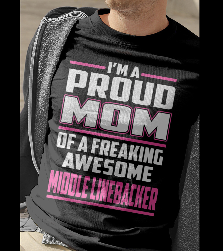 I'm A Proud Mom Of A Freaking Awesome Middle Linebacker T-Shirt
