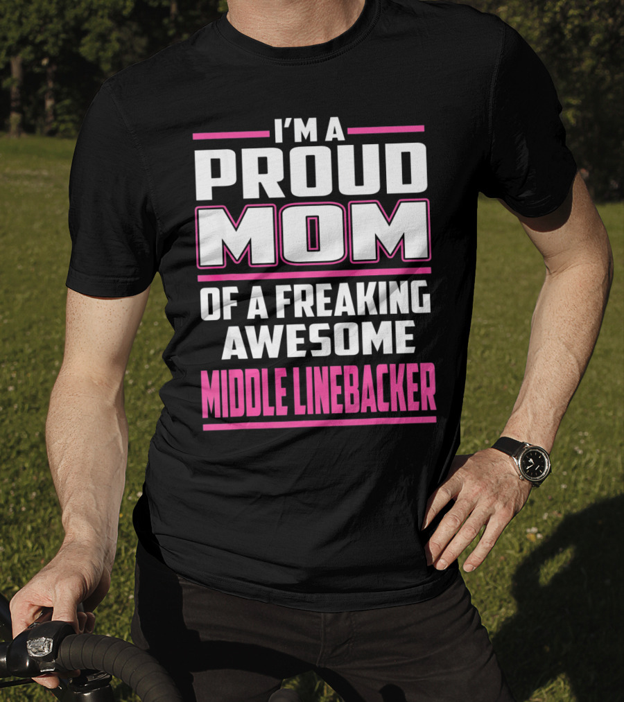 I'm A Proud Mom Of A Freaking Awesome Middle Linebacker T-Shirt