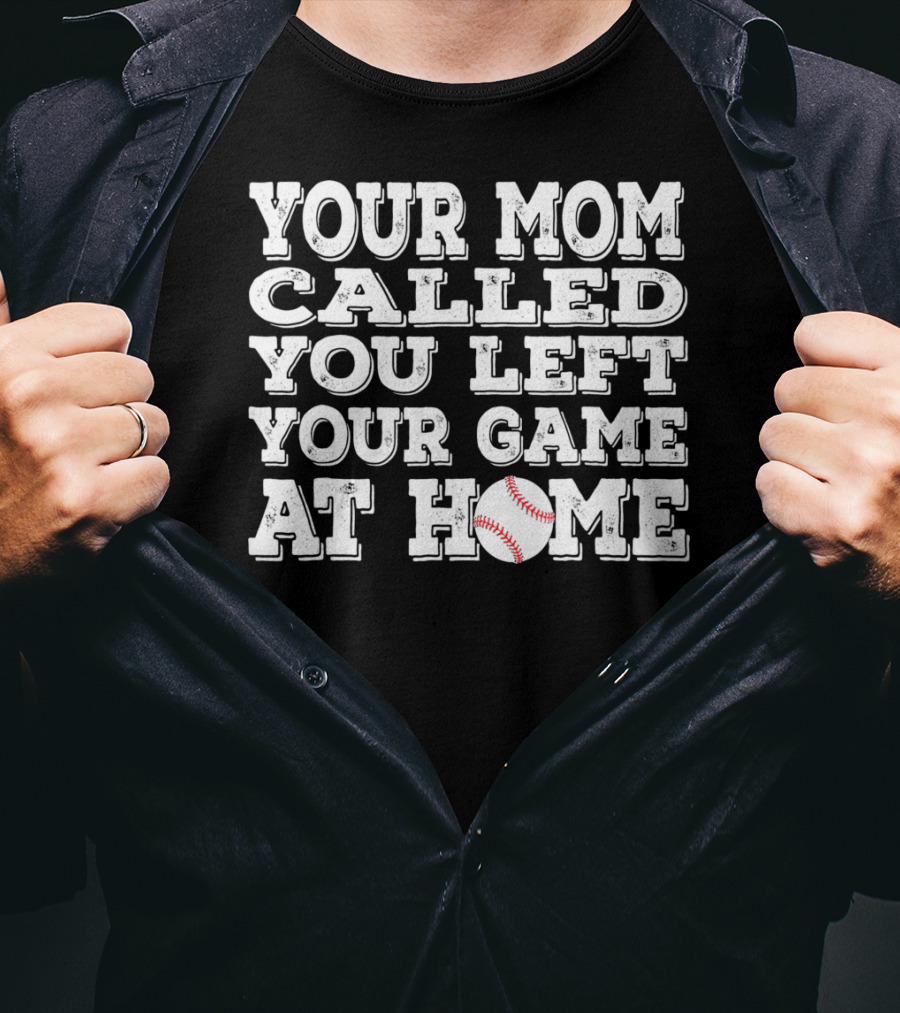 Your Mom Called You Left Your Game At Home Baseball T-Shirt