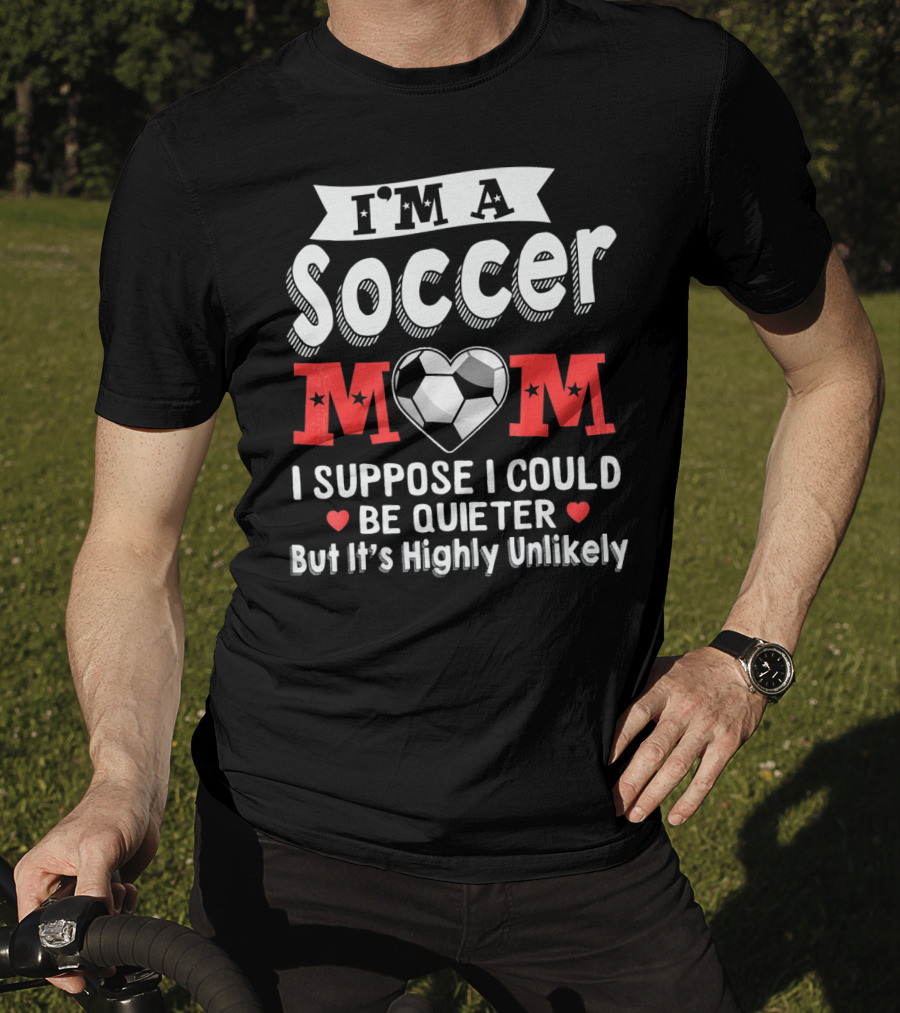 I'm A Soccer Mom I Suppose I Could Be Quieter But It's Highly Unlikely T-Shirt