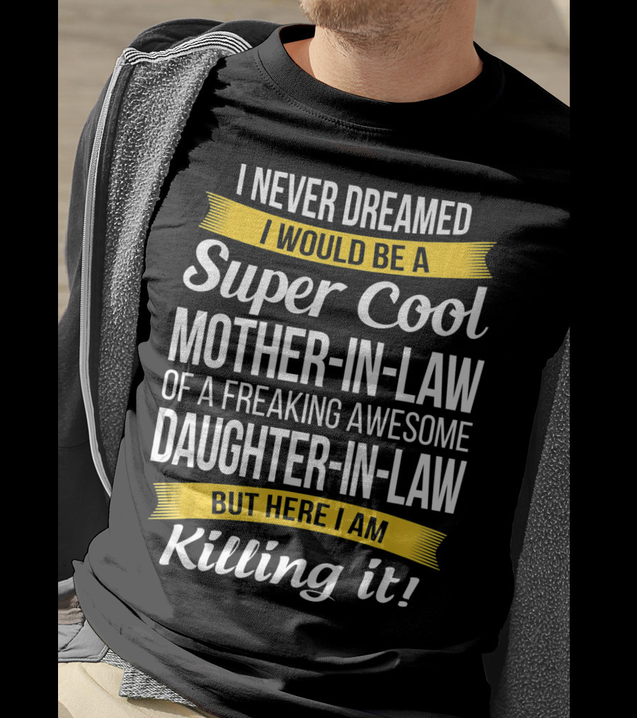I Never Dreamed I Would Be A Super Cool Mother-in-Law Of A Freaking Awesome Daughter-in-Law But Here I Am Killing It T-Shirt