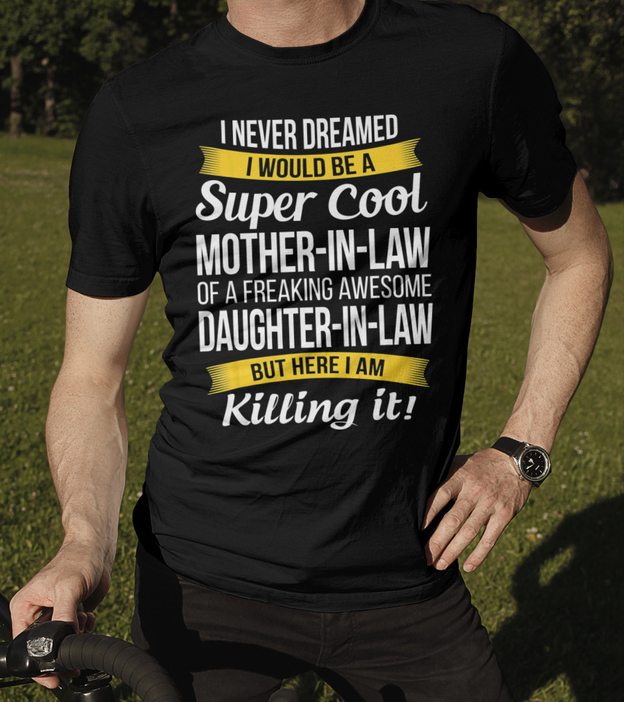I Never Dreamed I Would Be A Super Cool Mother-in-Law Of A Freaking Awesome Daughter-in-Law But Here I Am Killing It T-Shirt