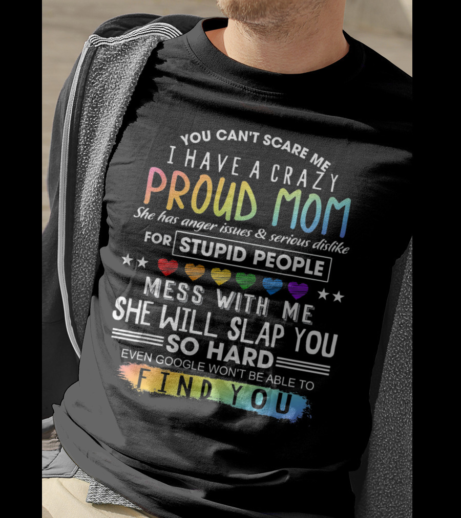 You Can't Scare Me I Have A Crazy Proud Mom Anger Issues Stupid People Mess With Me She Will Slap You Find You T-Shirt