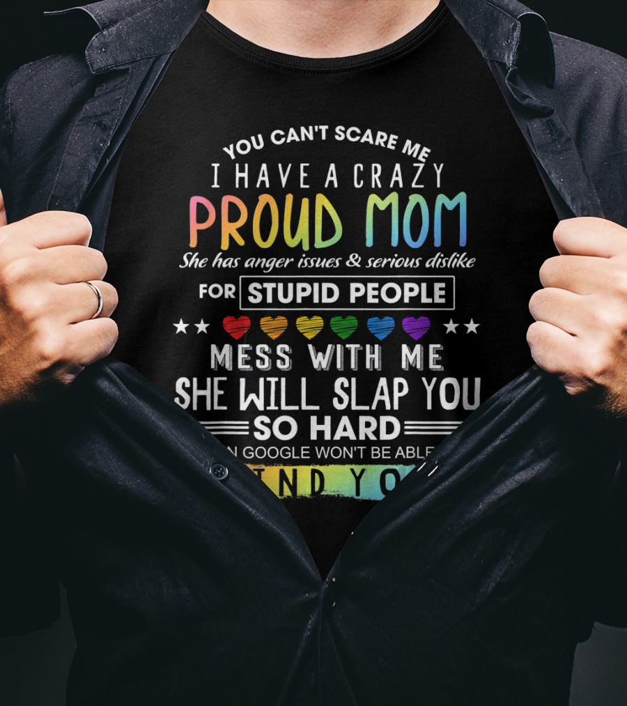 You Can't Scare Me I Have A Crazy Proud Mom Anger Issues Stupid People Mess With Me She Will Slap You Find You T-Shirt