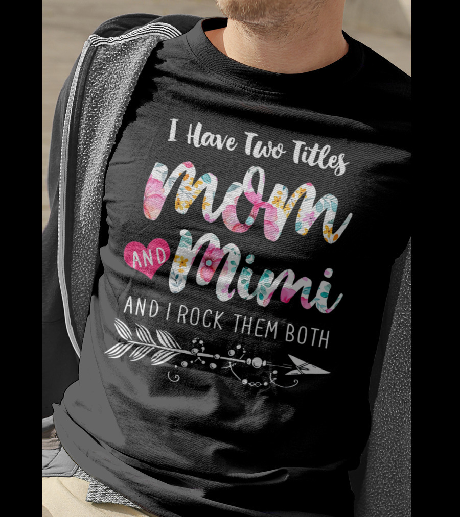 I Have Two Titles Mom And Mimi And I Rock Them Both Floral Arrow T-Shirt