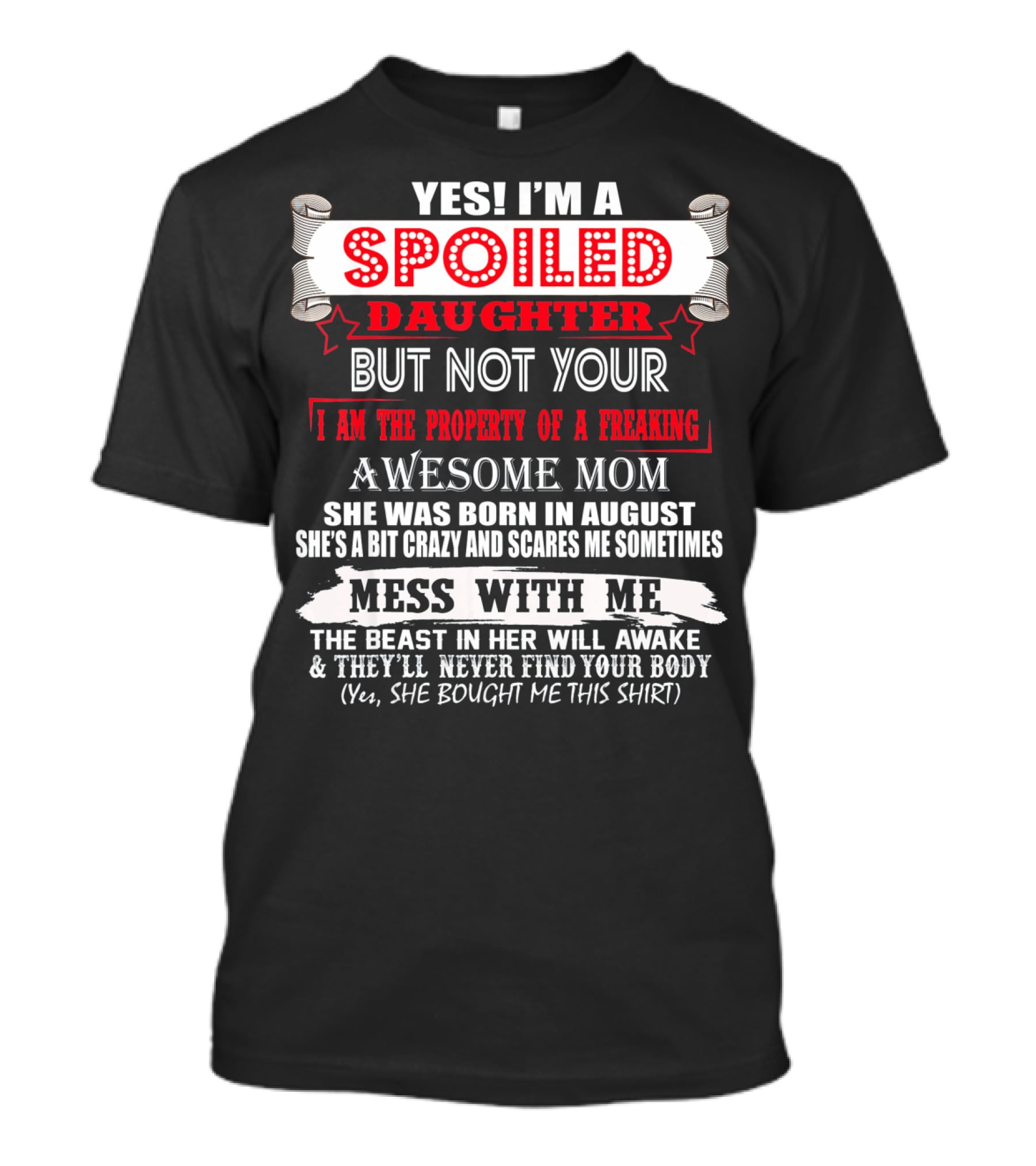 Yes I'm A Spoiled Daughter But Not Your Awesome Mom August Born Mess With Me T-Shirt