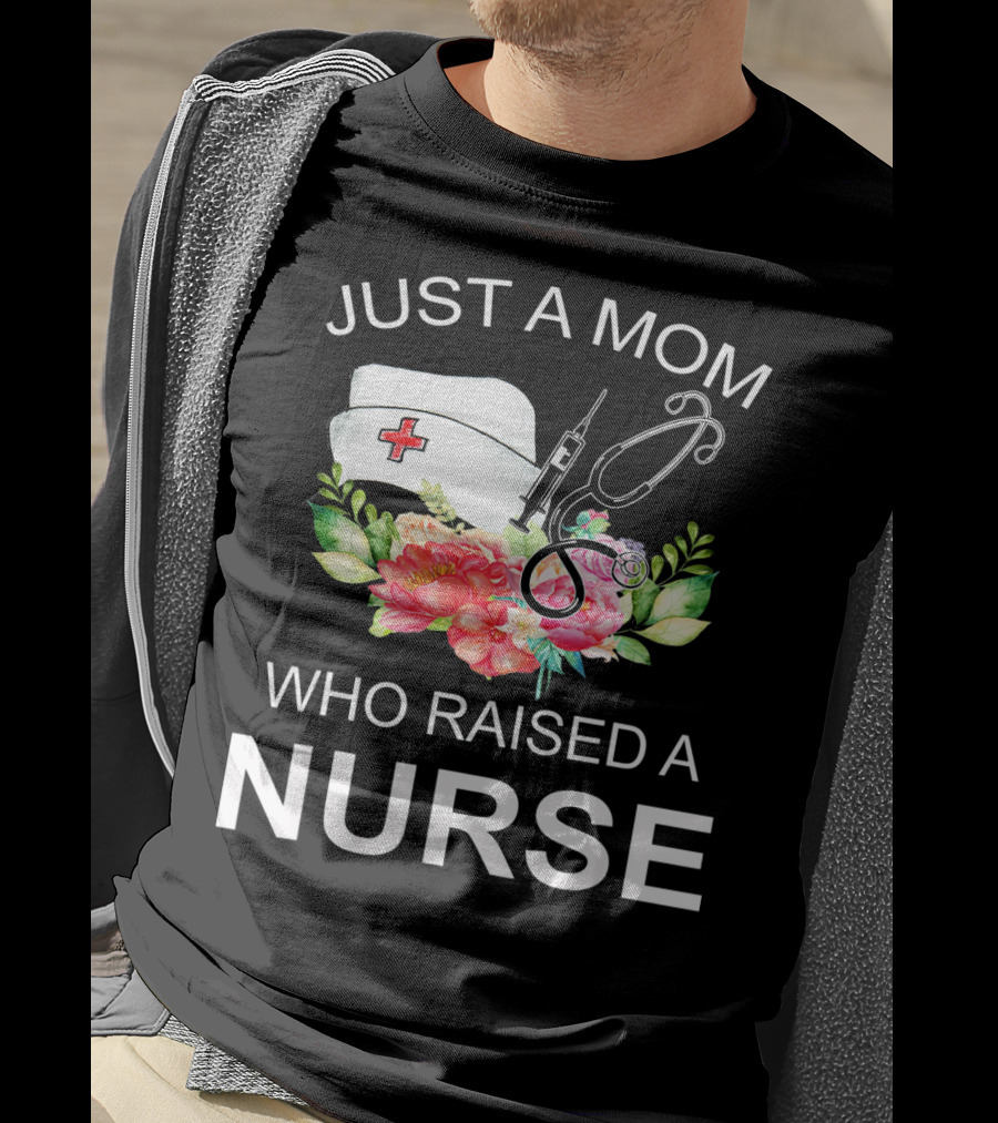 Just A Mom Who Raised A Nurse With Flowers Nurse Cap Syringe And Stethoscope T-Shirt