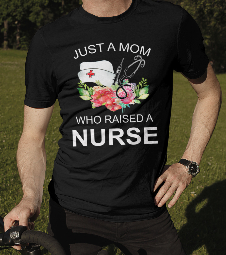 Just A Mom Who Raised A Nurse With Flowers Nurse Cap Syringe And Stethoscope T-Shirt