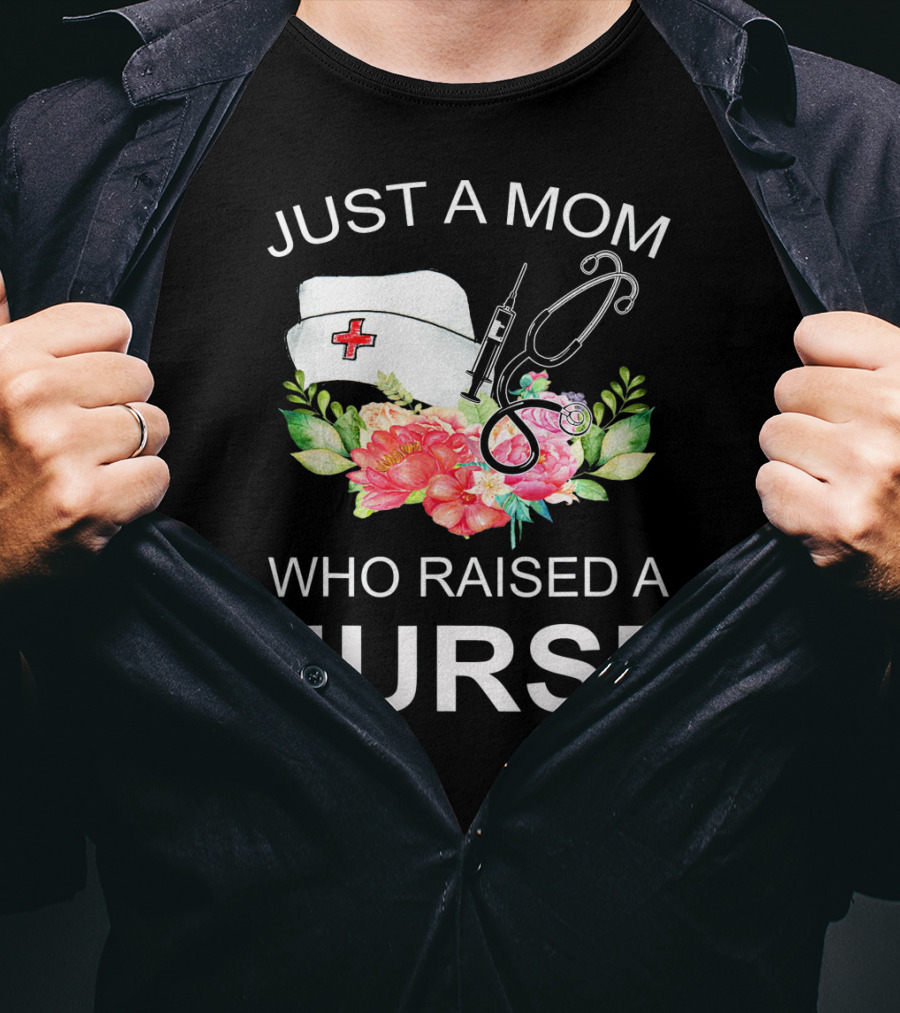 Just A Mom Who Raised A Nurse With Flowers Nurse Cap Syringe And Stethoscope T-Shirt