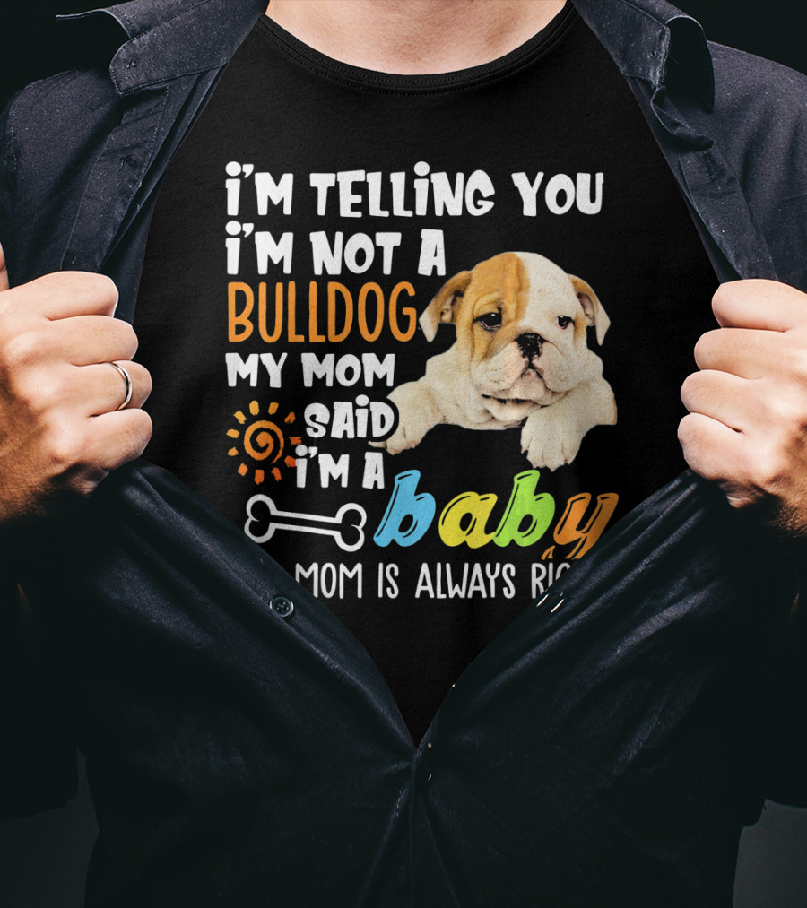 I'm Telling You I'm Not A Bulldog My Mom Said I'm A Baby And Mom Is Always Right T-Shirt