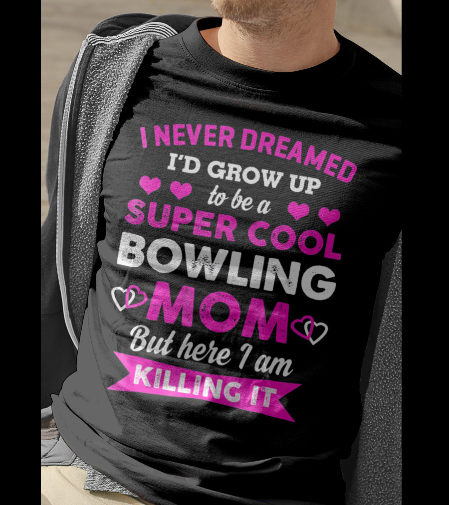 I Never Dreamed I'd Grow Up To Be A Super Cool Bowling Mom But Here I Am Killing It T-Shirt
