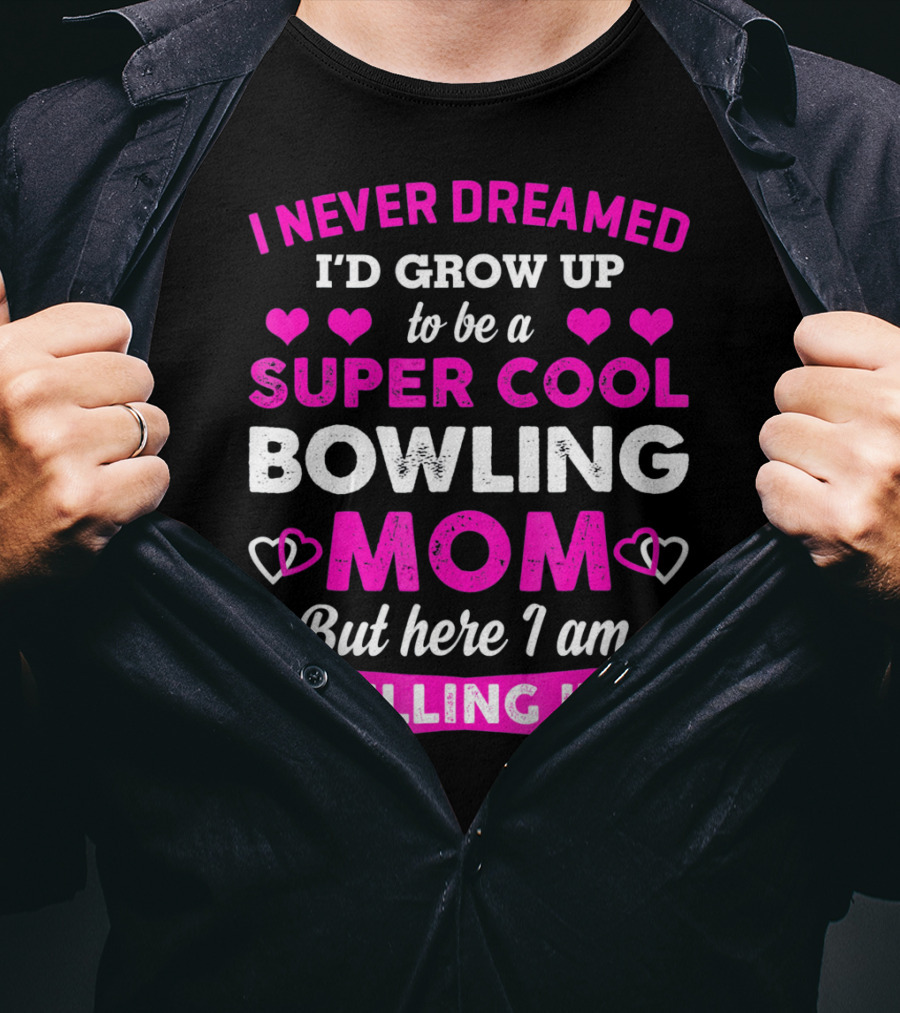 I Never Dreamed I'd Grow Up To Be A Super Cool Bowling Mom But Here I Am Killing It T-Shirt