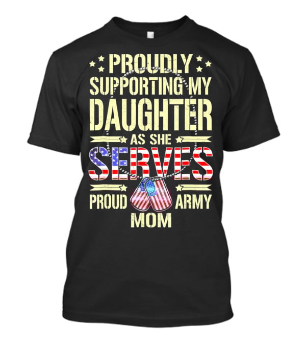 Proudly Supporting My Daughter As She Serves Proud Army Mom T-Shirt