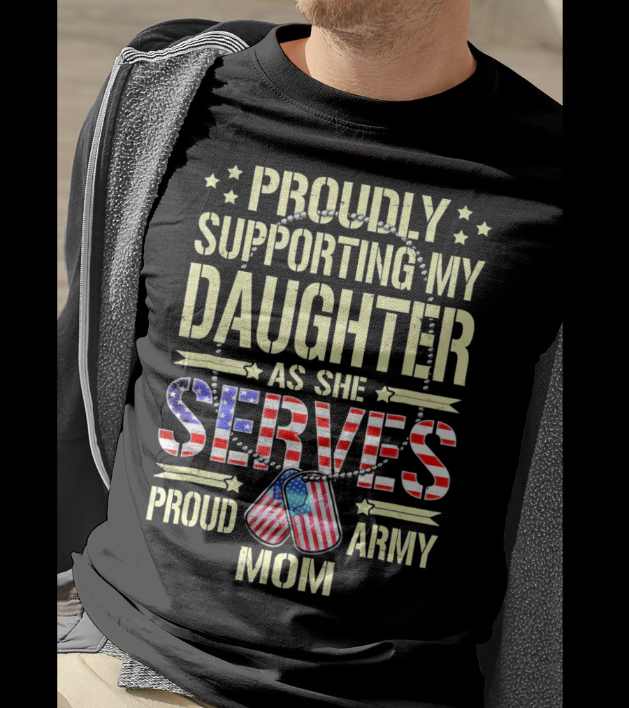 Proudly Supporting My Daughter As She Serves Proud Army Mom T-Shirt