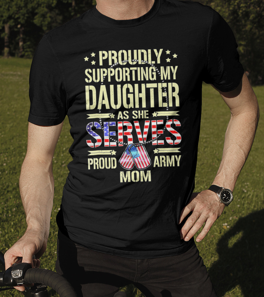 Proudly Supporting My Daughter As She Serves Proud Army Mom T-Shirt