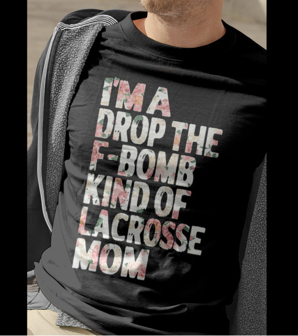 I'm A Drop The F-Bomb Kind Of Lacrosse Mom T-Shirt