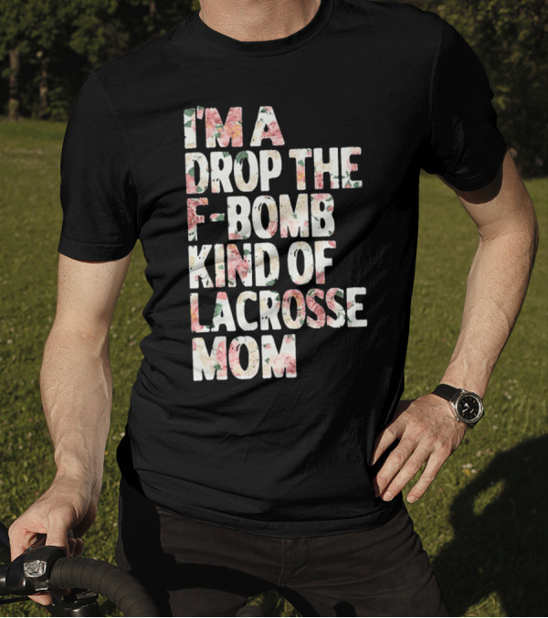 I'm A Drop The F-Bomb Kind Of Lacrosse Mom T-Shirt