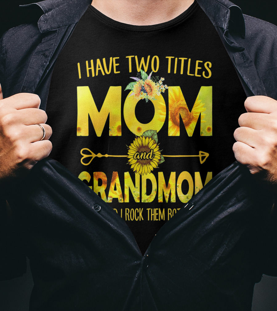 I Have Two Titles Mom And Grandmom And I Rock Them Both Sunflower Floral T-Shirt
