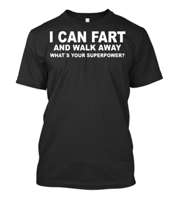 I Can Fart And Walk Away What's Your Superpower T-Shirt