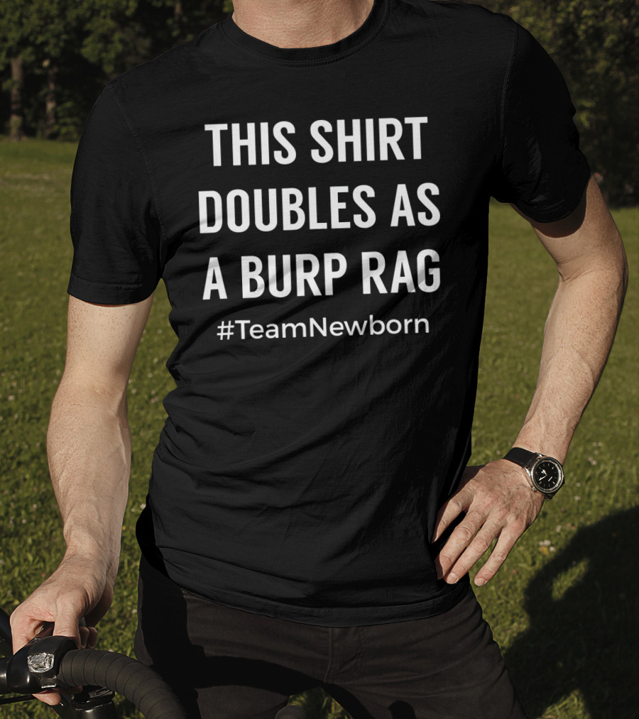 This Shirt Doubles As A Burp Rag #TeamNewborn T-Shirt