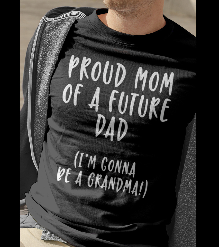 Proud Mom Of A Future Dad I'm Gonna Be A Grandma T-Shirt
