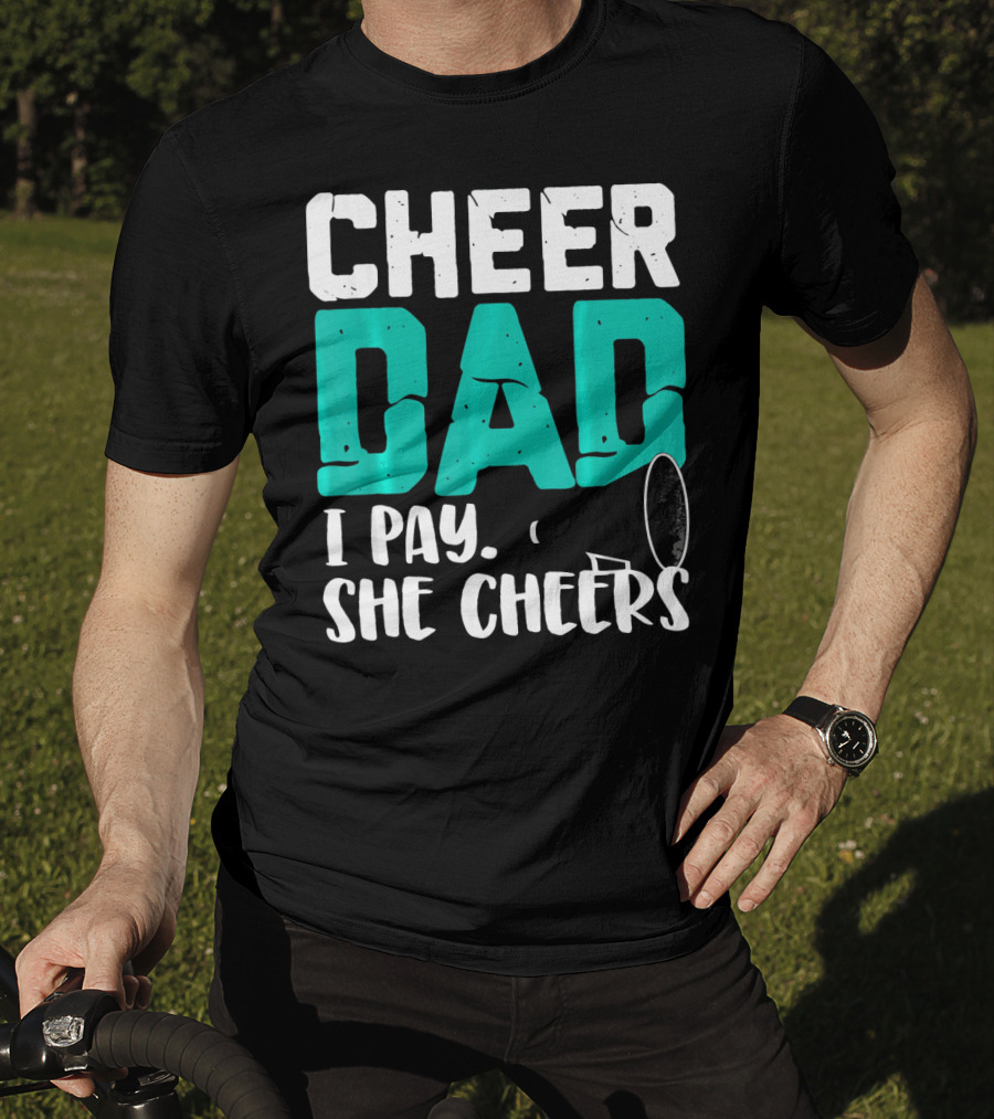 Cheer Dad I Pay She Cheers T-Shirt