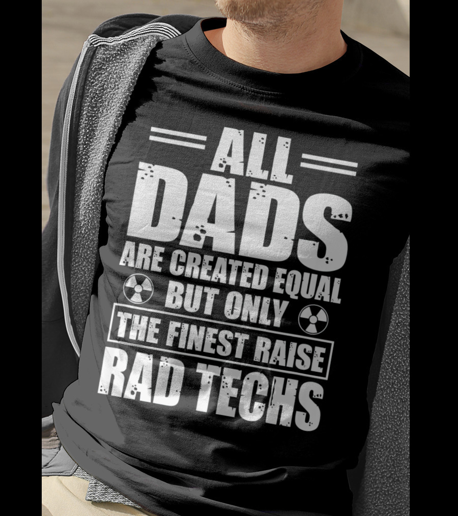 All Dads Are Created Equal But Only The Finest Raise Rad Techs T-Shirt
