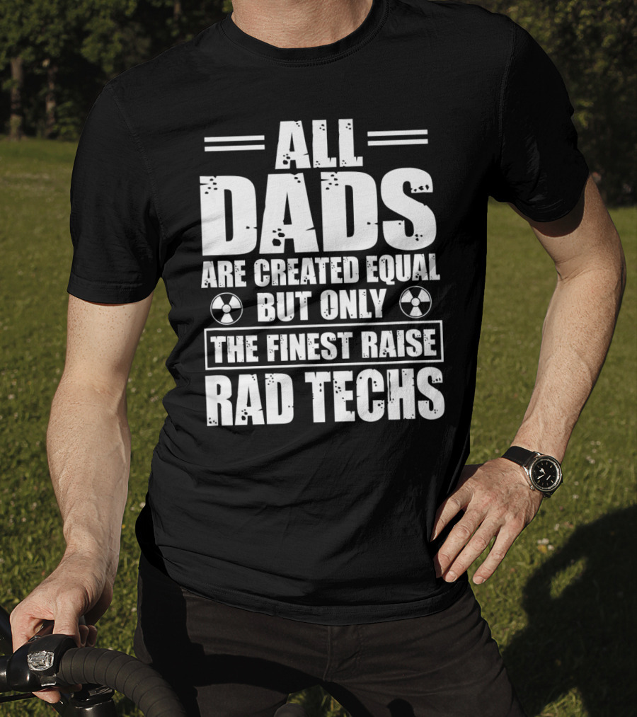 All Dads Are Created Equal But Only The Finest Raise Rad Techs T-Shirt