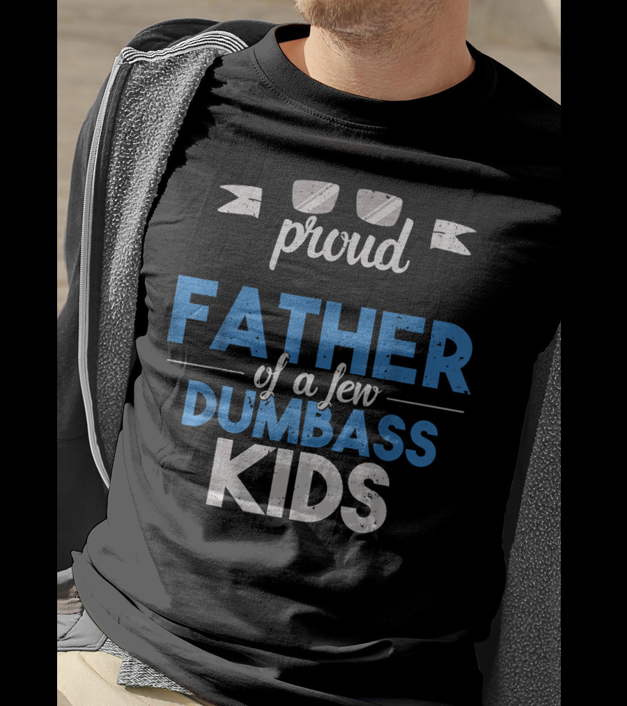 Proud Father Of A Few Dumbass Kids Dad T-Shirt