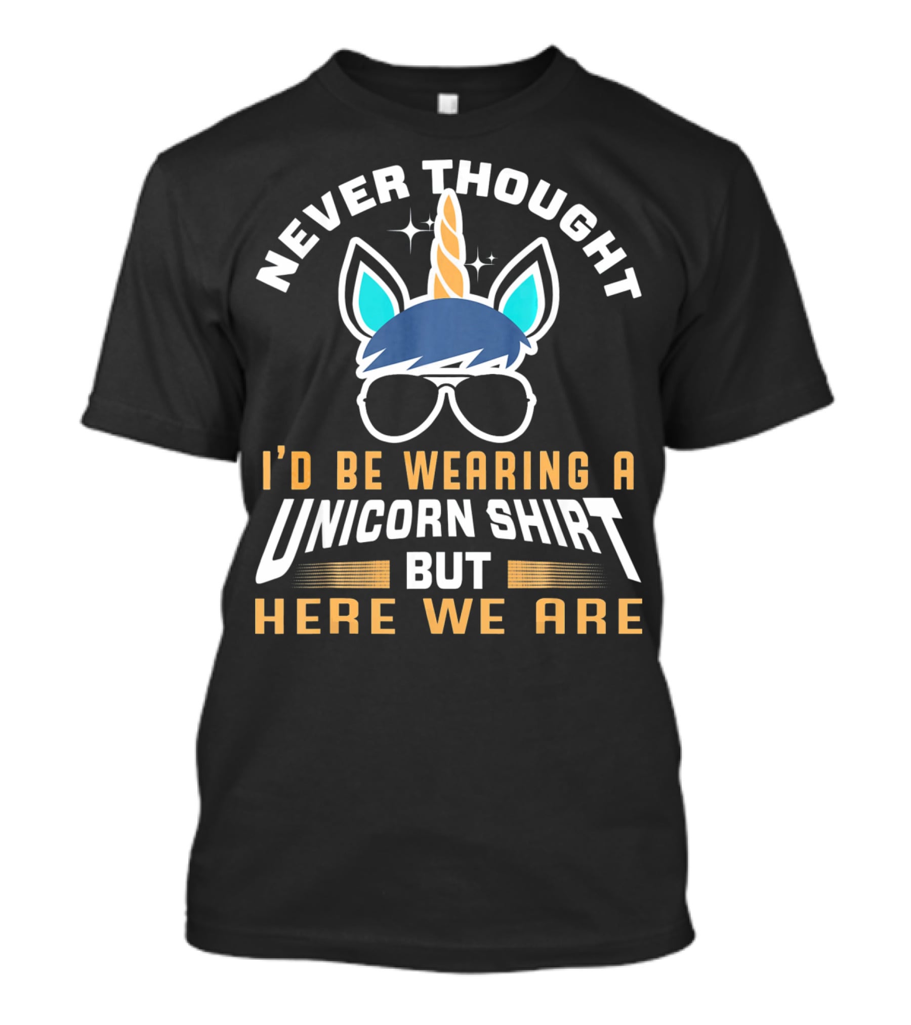 Never Thought I'd Be Wearing A Unicorn Shirt But Here We Are Funny Unicorn For Papa Dad Grand T-Shirt