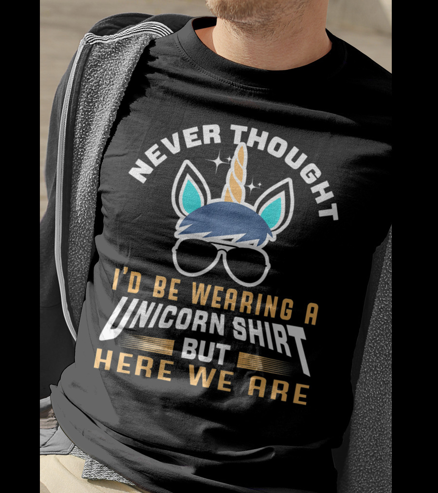 Never Thought I'd Be Wearing A Unicorn Shirt But Here We Are Funny Unicorn For Papa Dad Grand T-Shirt