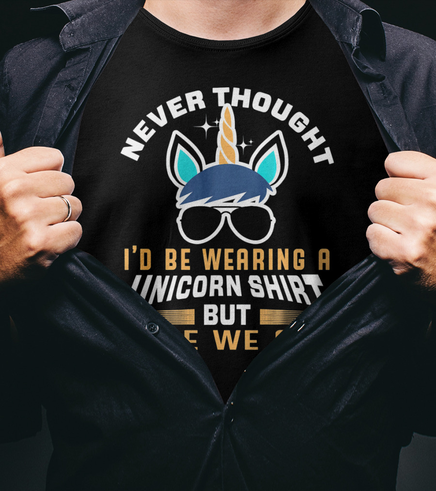 Never Thought I'd Be Wearing A Unicorn Shirt But Here We Are Funny Unicorn For Papa Dad Grand T-Shirt