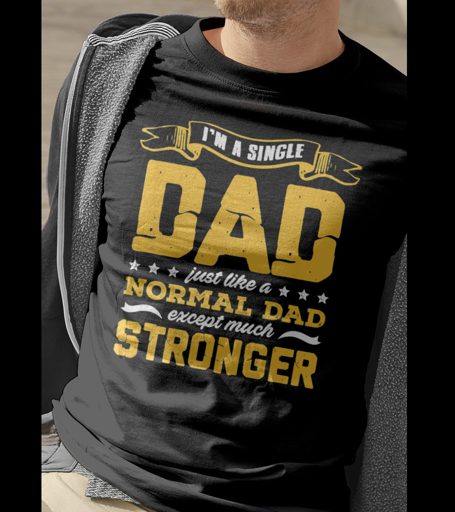 I'm A Single Dad Just Like A Normal Dad Except Much Stronger T-Shirt