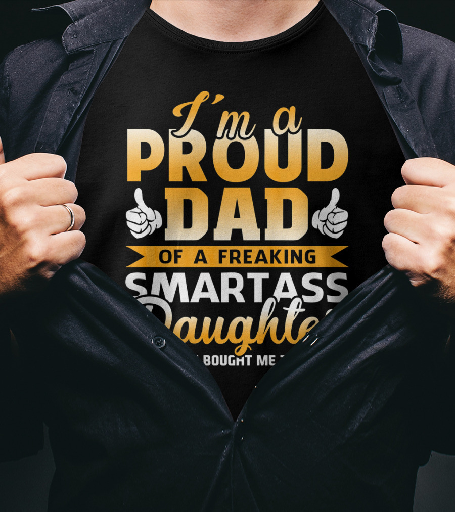 I'm A Proud Dad Of A Freaking Smartass Daughter T-Shirt