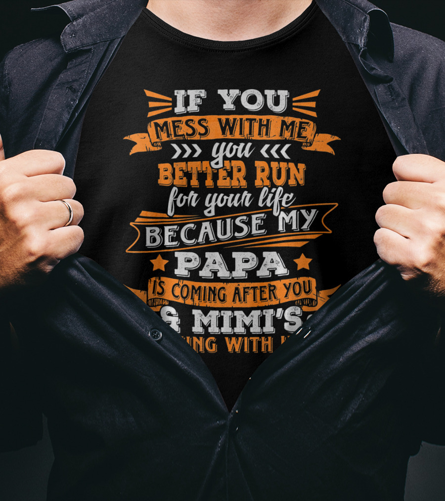 If You Mess With Me You Better Run Because My Papa Is Coming After You And Mimi's Coming With Him T-Shirt