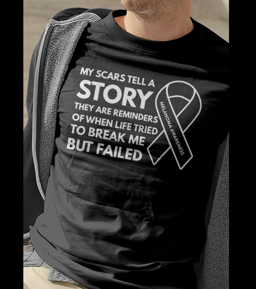 Melanoma Awareness My Scars Tell A Story They Are Reminders Of When Life Tried To Break Me But Failed T-Shirt