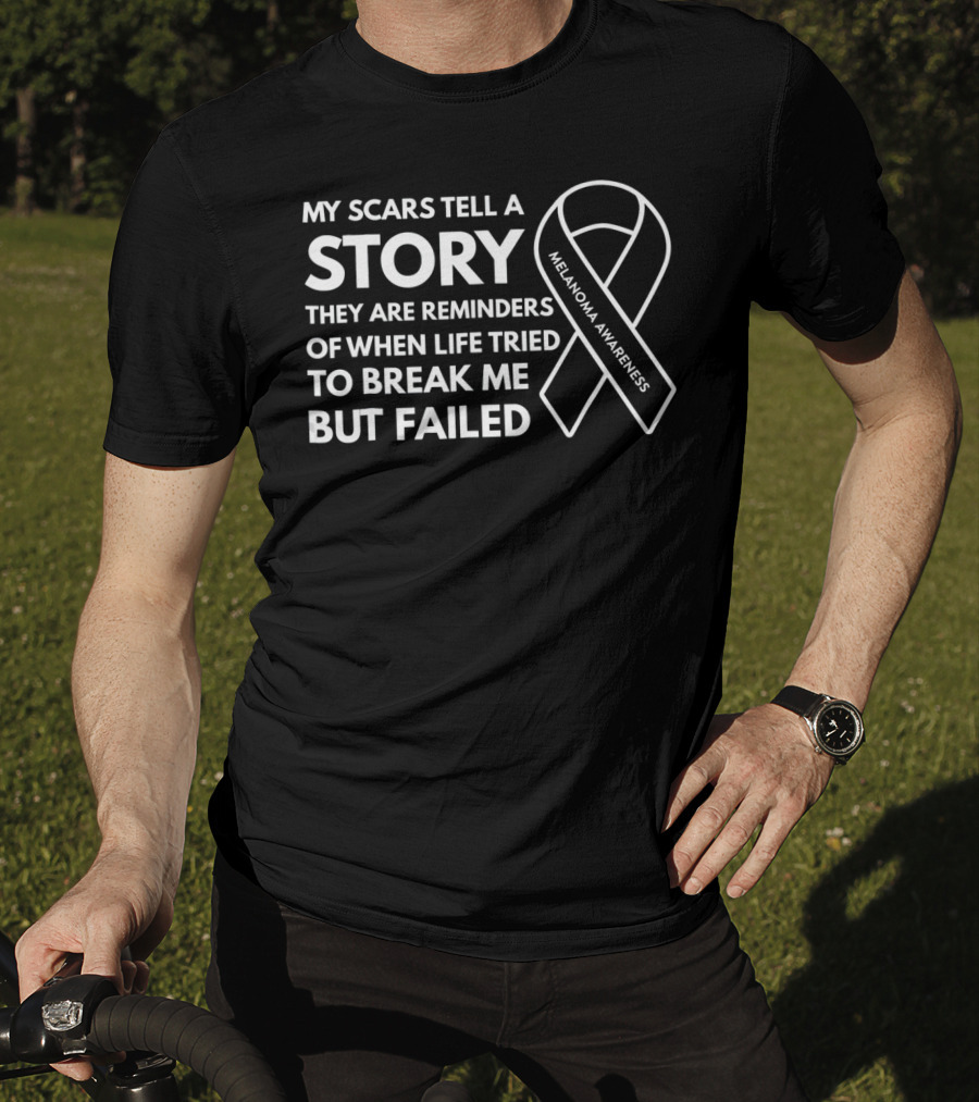 Melanoma Awareness My Scars Tell A Story They Are Reminders Of When Life Tried To Break Me But Failed T-Shirt