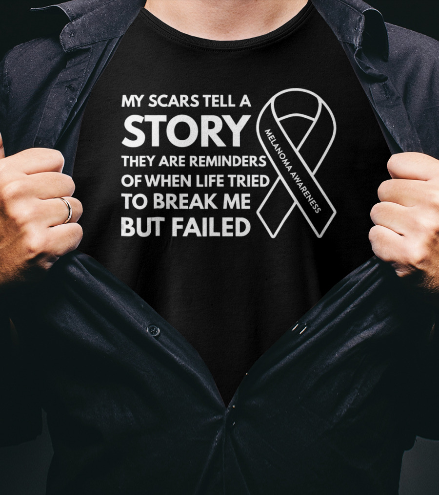 Melanoma Awareness My Scars Tell A Story They Are Reminders Of When Life Tried To Break Me But Failed T-Shirt