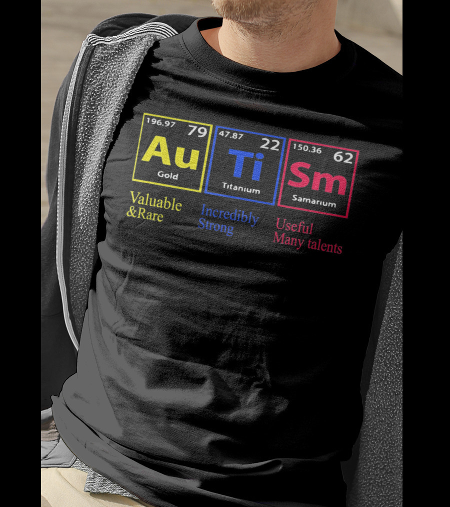 Au Ti Sm Autism Awareness Valuable And Rare Incredibly Strong Useful Many Talents Periodic Table T-Shirt