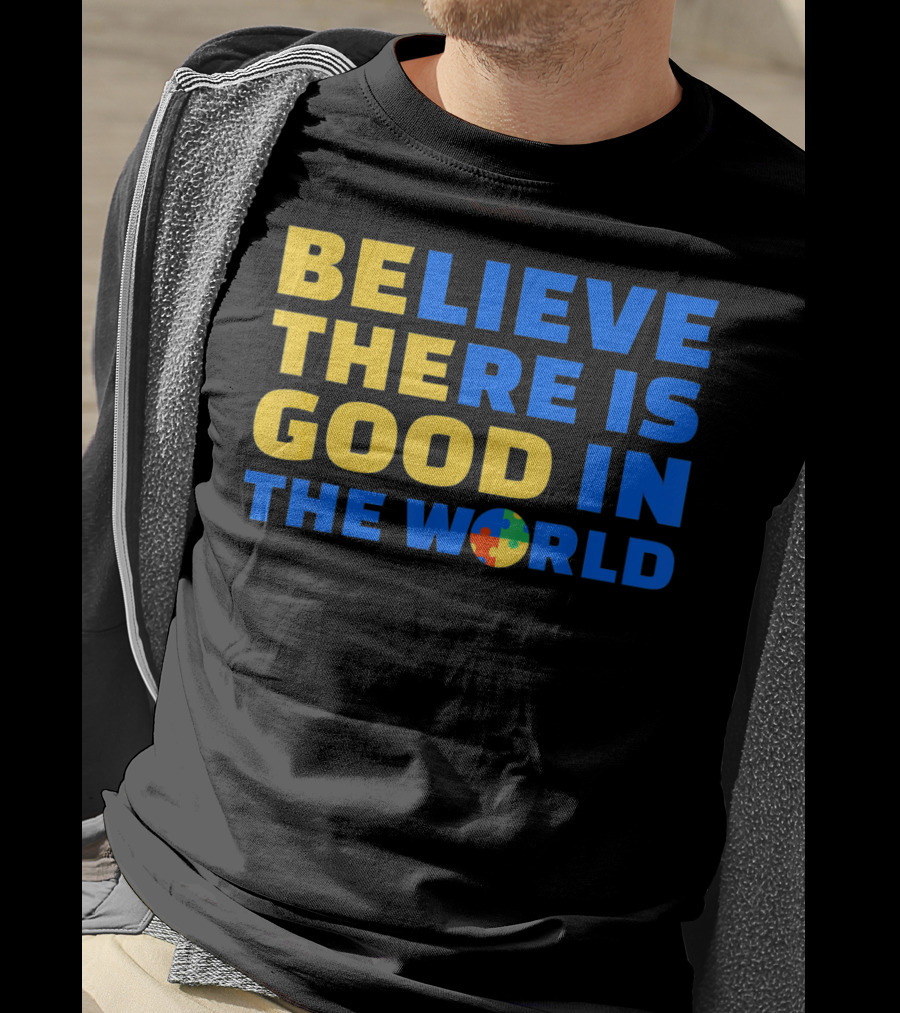 BELIEVE THERE IS GOOD IN THE WORLD Autism Awareness Puzzle Piece T-Shirt