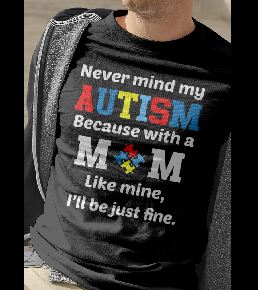 Never Mind My Autism Because With A Mom Like Mine I'll Be Just Fine T-Shirt