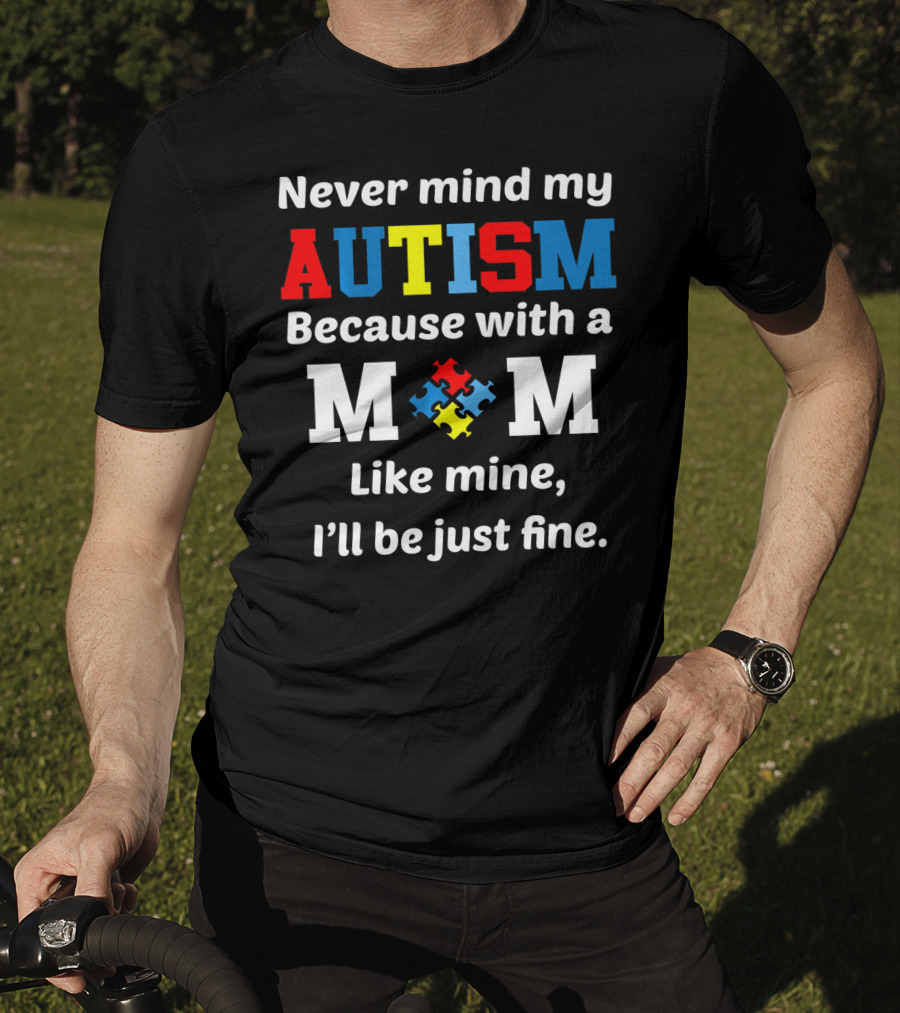 Never Mind My Autism Because With A Mom Like Mine I'll Be Just Fine T-Shirt