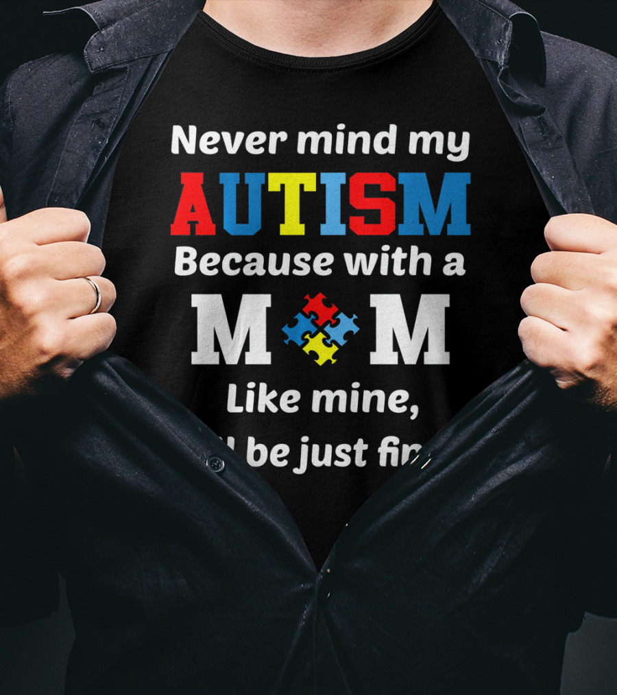 Never Mind My Autism Because With A Mom Like Mine I'll Be Just Fine T-Shirt