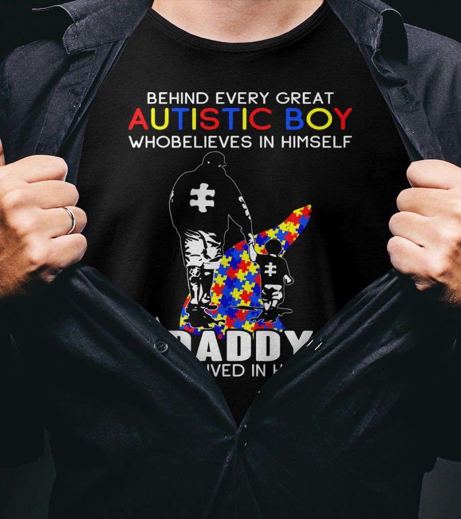 Behind Every Great Autistic Boy Who Believes In Himself Is A Daddy Who Believed In Him First T-Shirt
