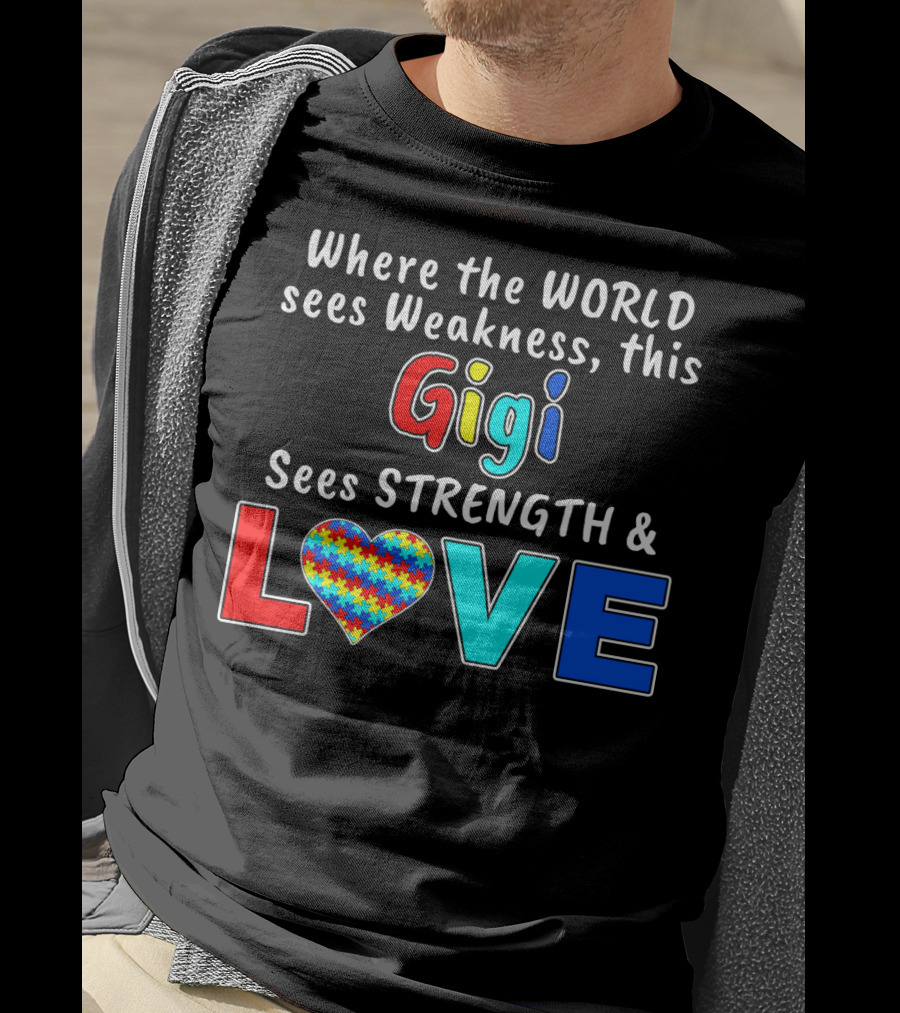 Where The World Sees Weakness This Gigi Sees Strength And Love Autism Awareness T-Shirt