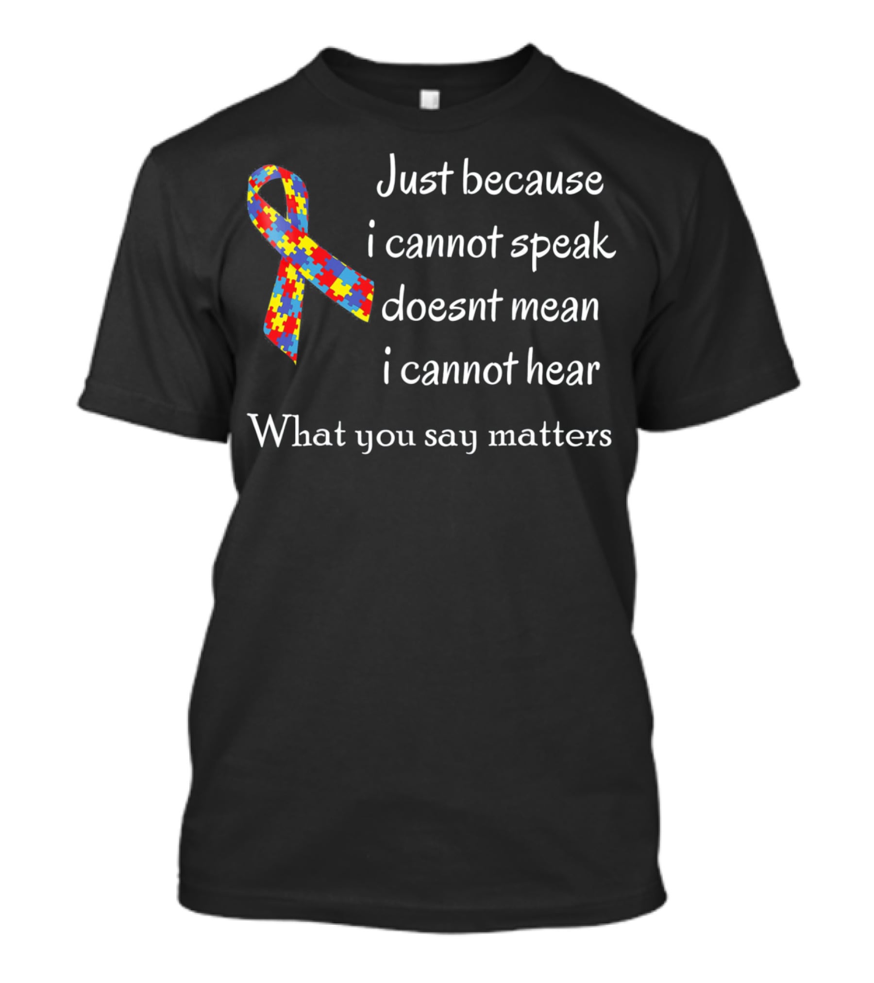 Autism Awareness Just Because I Cannot Speak Doesn't Mean I Cannot Hear What You Say Matters T-Shirt